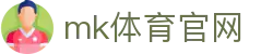MK体育 (mksports)官方网站 - 信誉高赔平台
